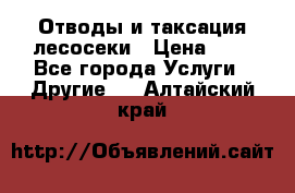 Отводы и таксация лесосеки › Цена ­ 1 - Все города Услуги » Другие   . Алтайский край